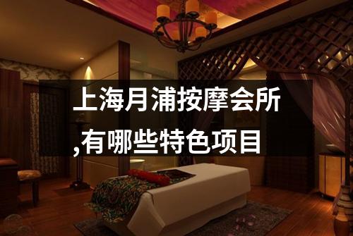 上海月浦按摩会所,有哪些特色项目