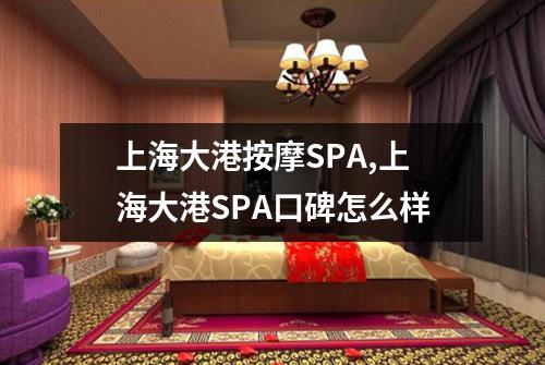 上海大港按摩SPA,上海大港SPA口碑怎么样