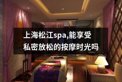 上海松江spa,能享受私密放松的按摩时光吗