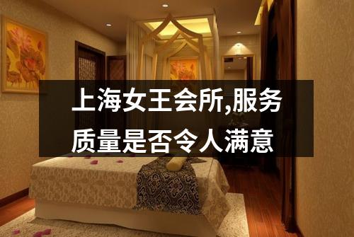 上海女王会所,服务质量是否令人满意