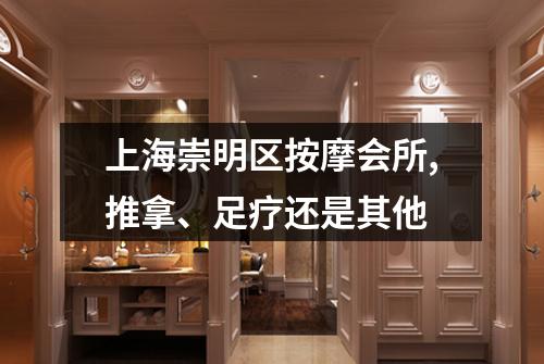 上海崇明区按摩会所,推拿、足疗还是其他