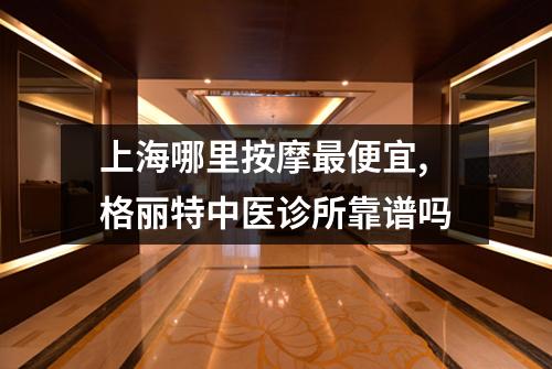 上海哪里按摩最便宜,格丽特中医诊所靠谱吗
