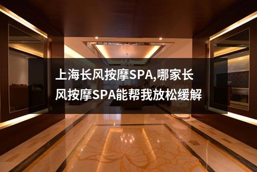 上海长风按摩SPA,哪家长风按摩SPA能帮我放松缓解