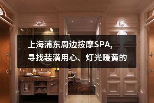 上海浦东周边按摩SPA,寻找装潢用心、灯光暖黄的