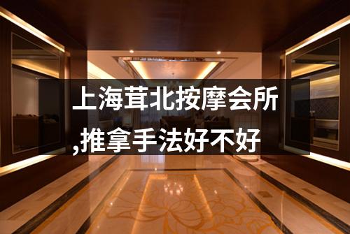 上海茸北按摩会所,推拿手法好不好