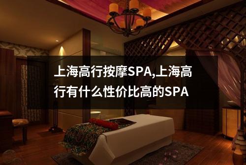上海高行按摩SPA,上海高行有什么性价比高的SPA