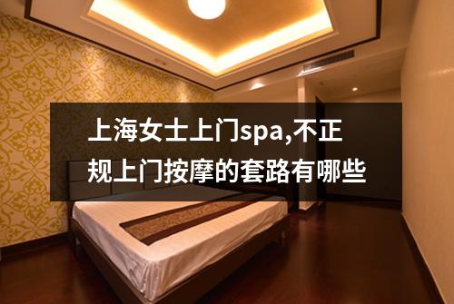 上海女士上门spa,不正规上门按摩的套路有哪些