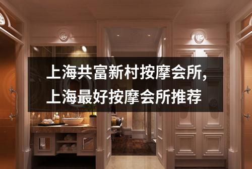 上海共富新村按摩会所,上海最好按摩会所推荐