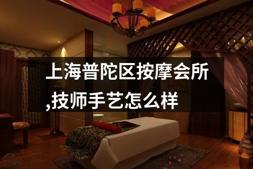 上海普陀区按摩会所,技师手艺怎么样