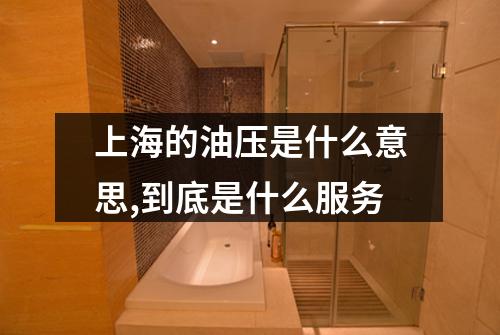 上海的油压是什么意思,到底是什么服务