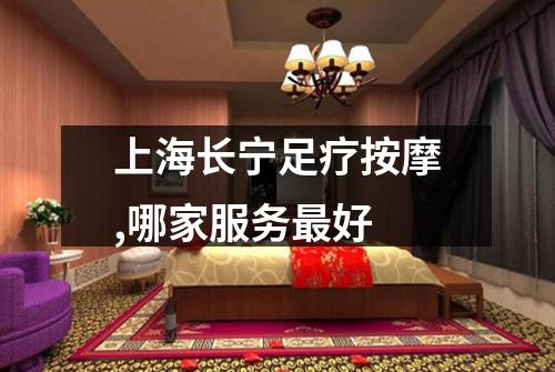 上海长宁足疗按摩,哪家服务最好