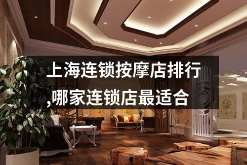 上海连锁按摩店排行,哪家连锁店最适合