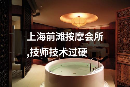 上海前滩按摩会所,技师技术过硬