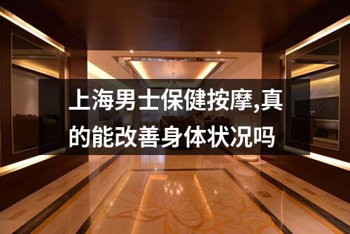 上海男士保健按摩,真的能改善身体状况吗