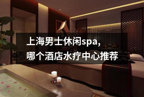 上海男士休闲spa,哪个酒店水疗中心推荐