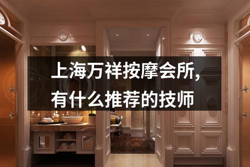 上海万祥按摩会所,有什么推荐的技师