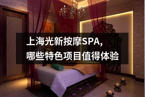 上海光新按摩SPA,哪些特色项目值得体验
