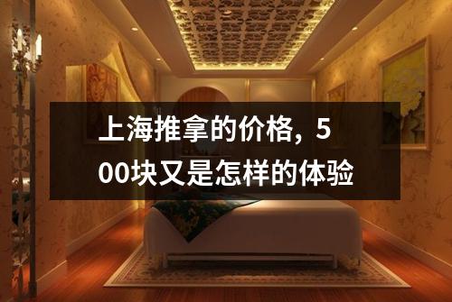 上海推拿的价格,  500块又是怎样的体验