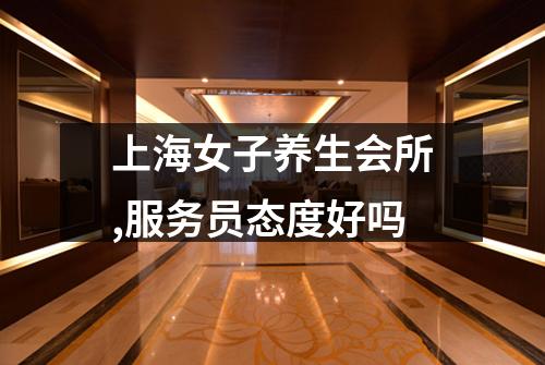 上海女子养生会所,服务员态度好吗