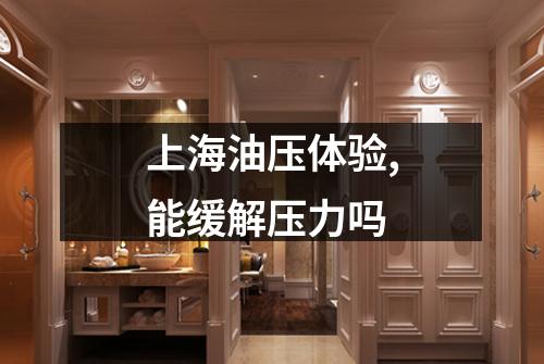 上海油压体验,能缓解压力吗