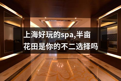 上海好玩的spa,半亩花田是你的不二选择吗
