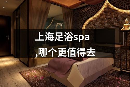 上海足浴spa,哪个更值得去