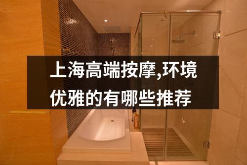 上海高端按摩,环境优雅的有哪些推荐