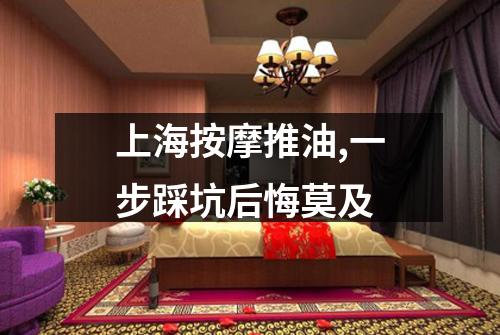 上海按摩推油,一步踩坑后悔莫及