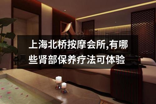 上海北桥按摩会所,有哪些肾部保养疗法可体验