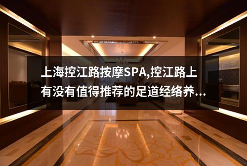上海控江路按摩SPA,控江路上有没有值得推荐的足道经络养生会馆