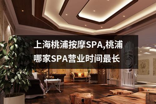 上海桃浦按摩SPA,桃浦哪家SPA营业时间最长