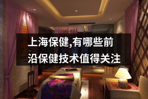 上海保健,有哪些前沿保健技术值得关注