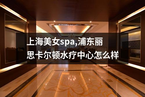 上海美女spa,浦东丽思卡尔顿水疗中心怎么样