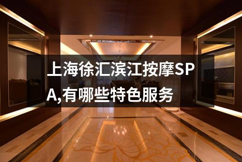 上海徐汇滨江按摩SPA,有哪些特色服务