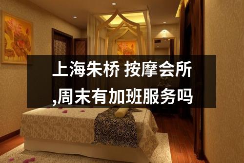 上海朱桥 按摩会所,周末有加班服务吗