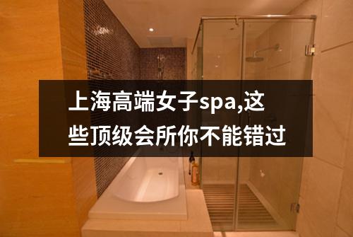 上海高端女子spa,这些顶级会所你不能错过