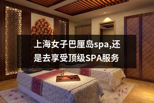 上海女子巴厘岛spa,还是去享受顶级SPA服务