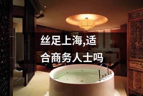 丝足上海,适合商务人士吗