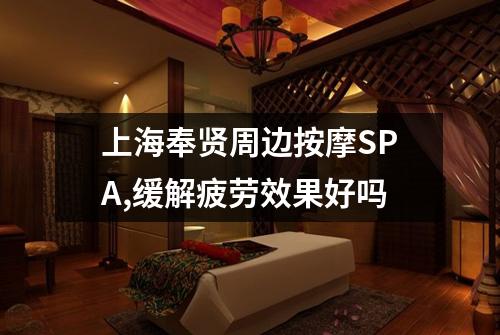 上海奉贤周边按摩SPA,缓解疲劳效果好吗
