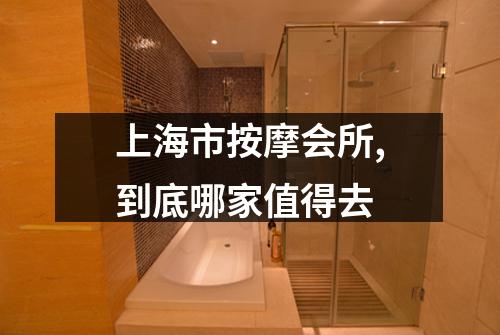 上海市按摩会所,到底哪家值得去