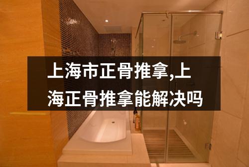 上海市正骨推拿,上海正骨推拿能解决吗