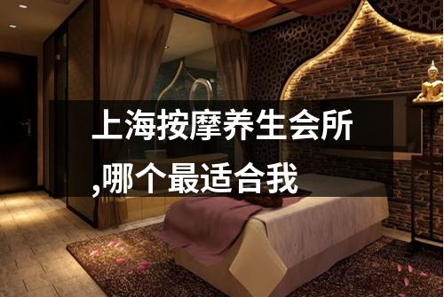 上海按摩养生会所,哪个最适合我
