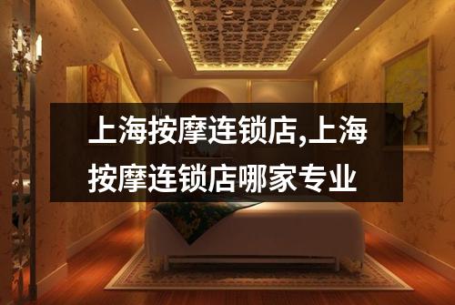上海按摩连锁店,上海按摩连锁店哪家专业