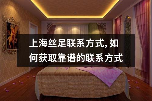 上海丝足联系方式, 如何获取靠谱的联系方式