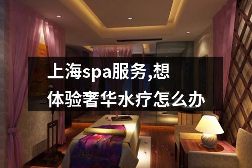 上海spa服务,想体验奢华水疗怎么办