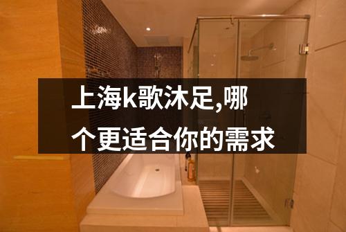 上海k歌沐足,哪个更适合你的需求