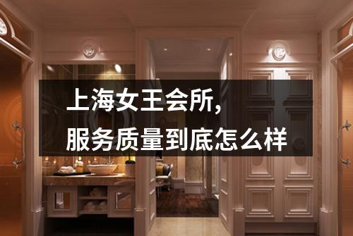 上海女王会所,  服务质量到底怎么样