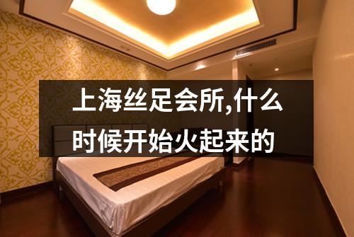 上海丝足会所,什么时候开始火起来的