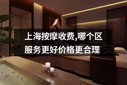 上海按摩收费,哪个区服务更好价格更合理