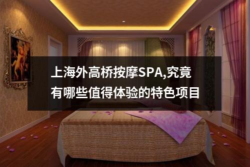上海外高桥按摩SPA,究竟有哪些值得体验的特色项目